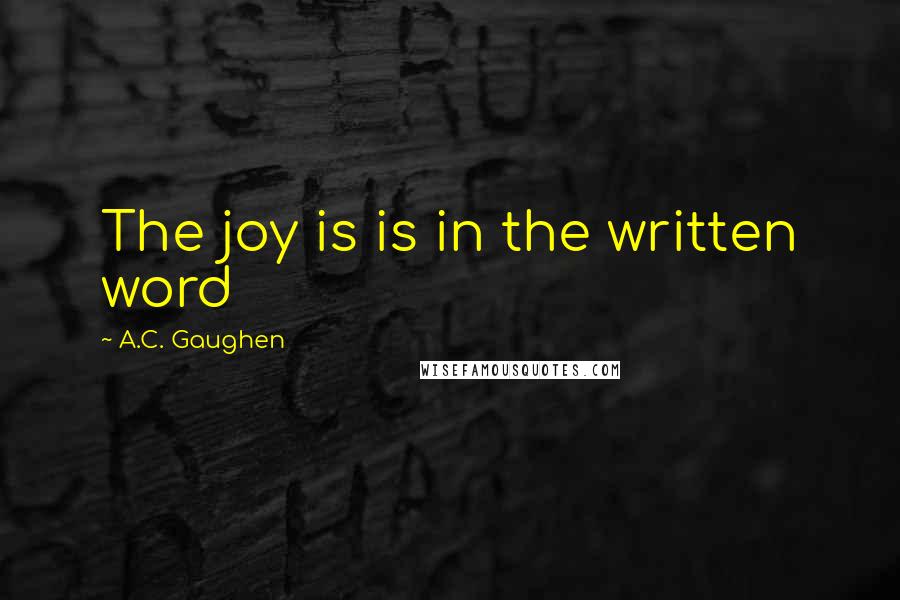 A.C. Gaughen Quotes: The joy is is in the written word