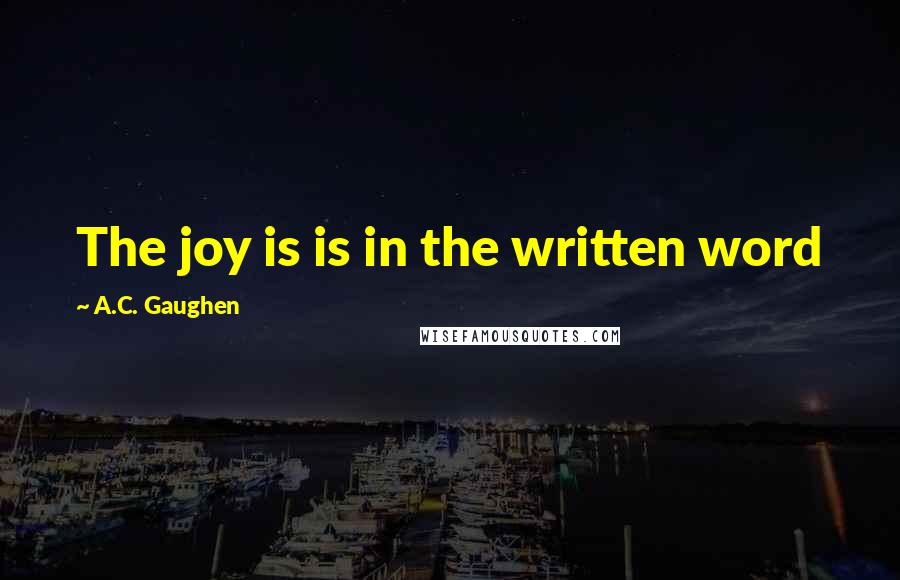 A.C. Gaughen Quotes: The joy is is in the written word