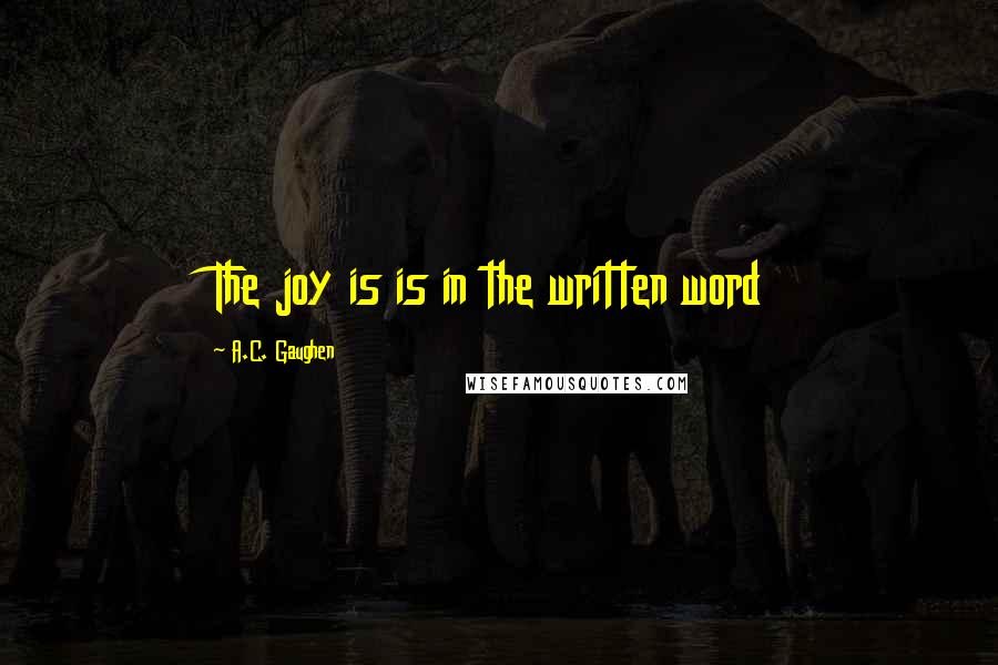 A.C. Gaughen Quotes: The joy is is in the written word