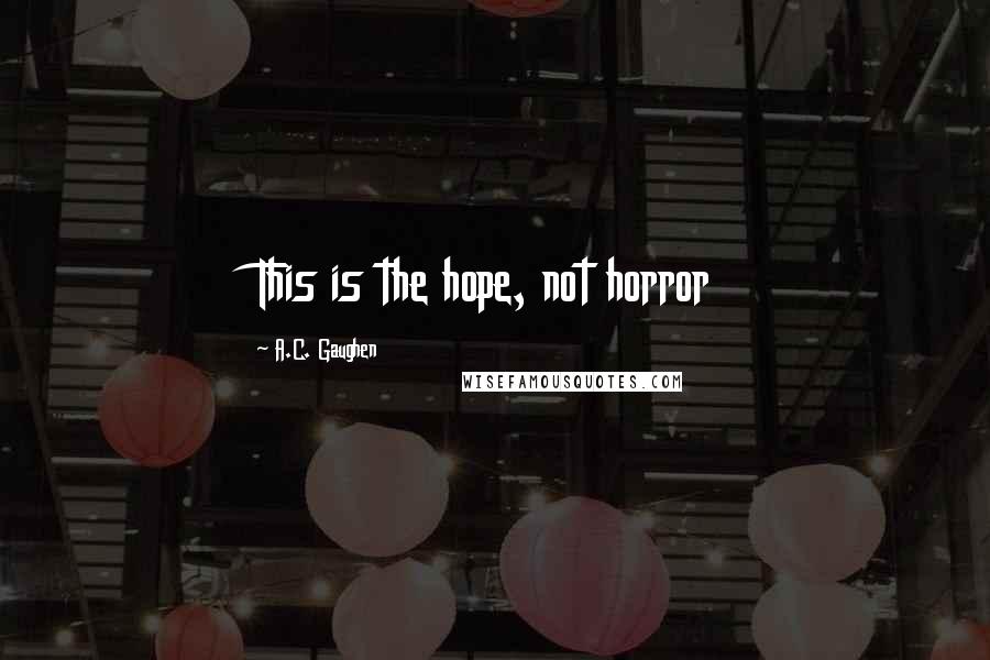 A.C. Gaughen Quotes: This is the hope, not horror