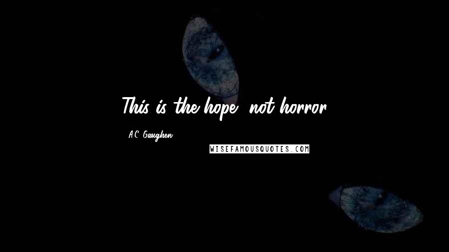 A.C. Gaughen Quotes: This is the hope, not horror