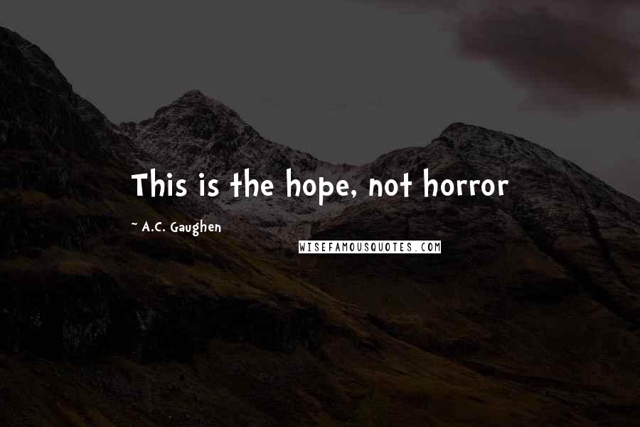 A.C. Gaughen Quotes: This is the hope, not horror