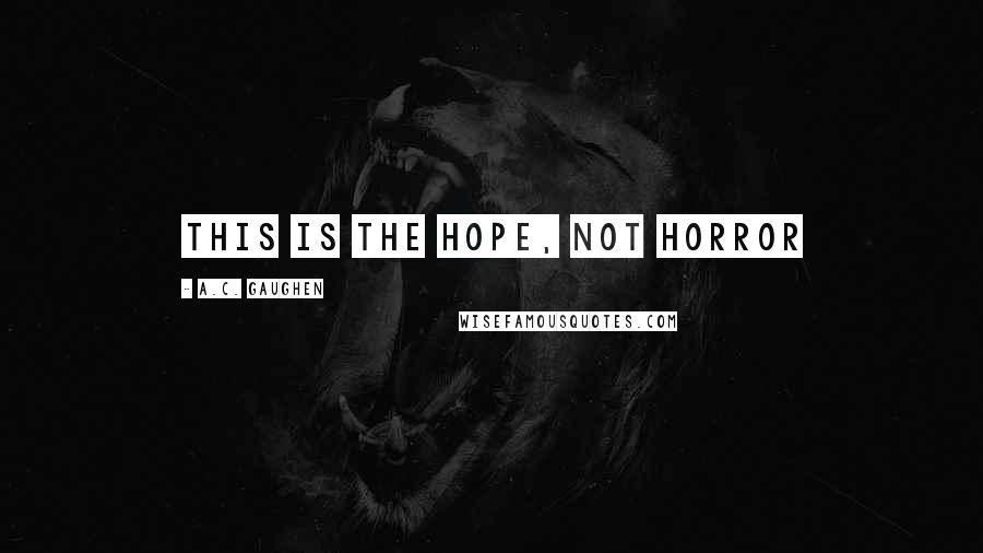 A.C. Gaughen Quotes: This is the hope, not horror