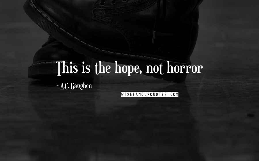 A.C. Gaughen Quotes: This is the hope, not horror