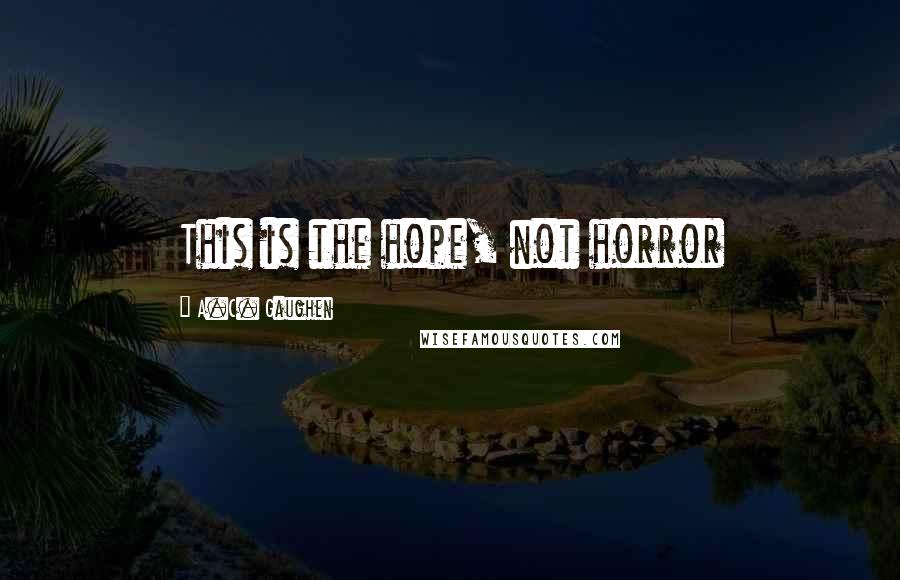 A.C. Gaughen Quotes: This is the hope, not horror