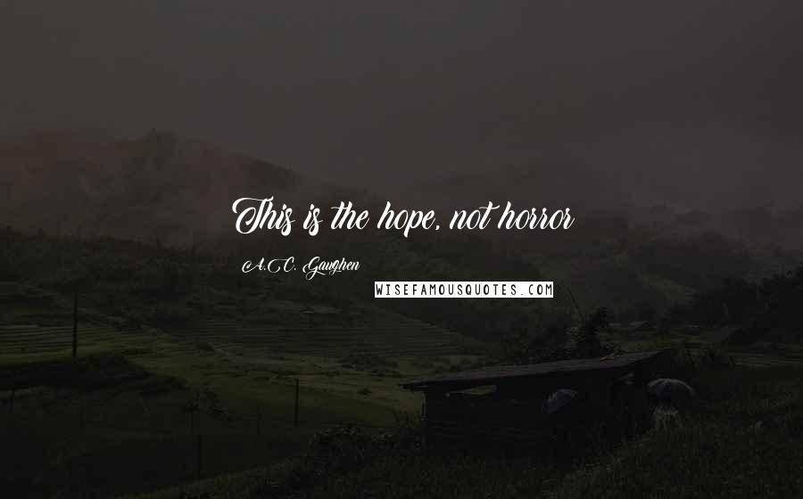 A.C. Gaughen Quotes: This is the hope, not horror