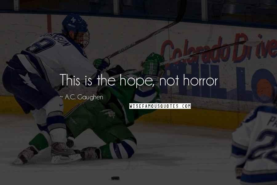 A.C. Gaughen Quotes: This is the hope, not horror
