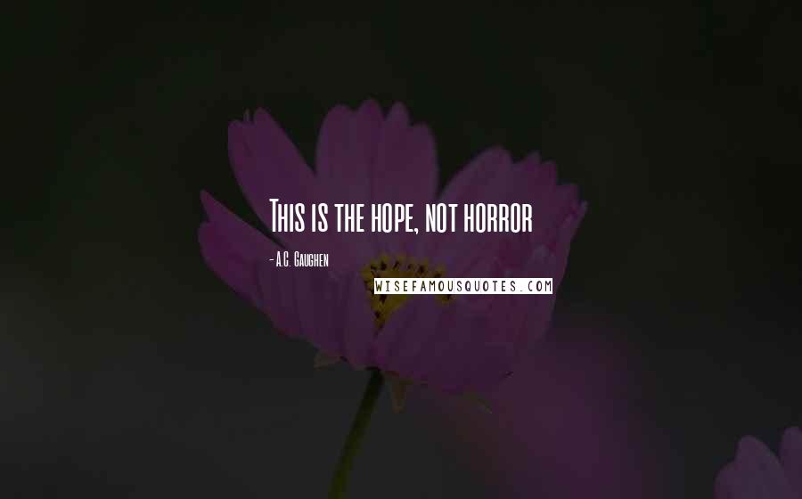 A.C. Gaughen Quotes: This is the hope, not horror