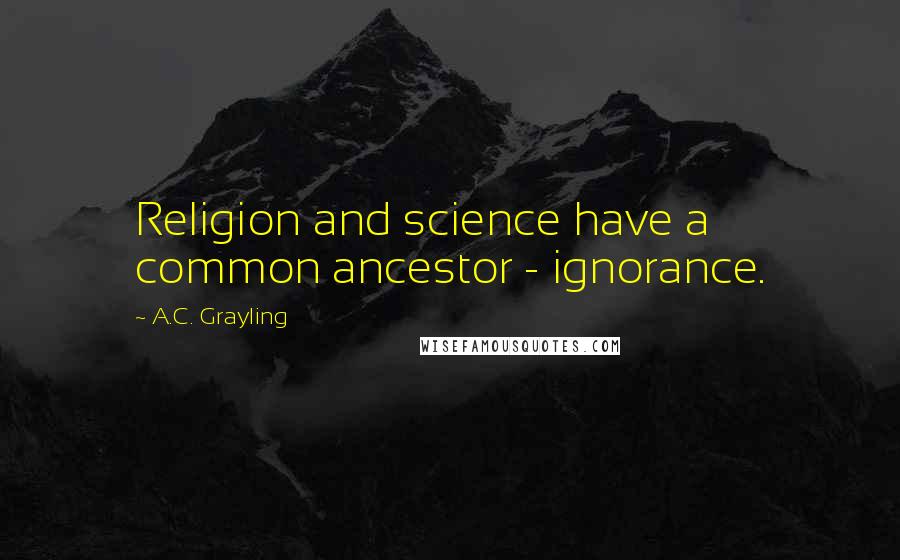 A.C. Grayling Quotes: Religion and science have a common ancestor - ignorance.