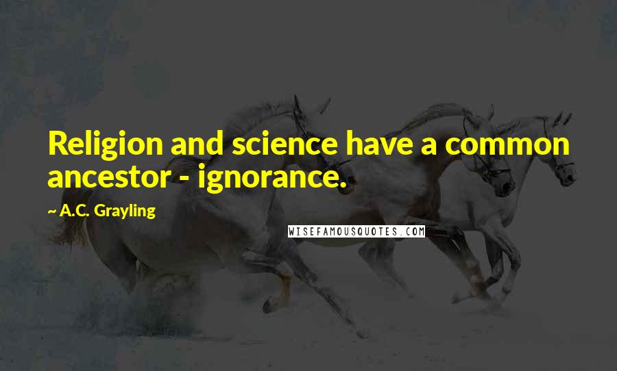 A.C. Grayling Quotes: Religion and science have a common ancestor - ignorance.