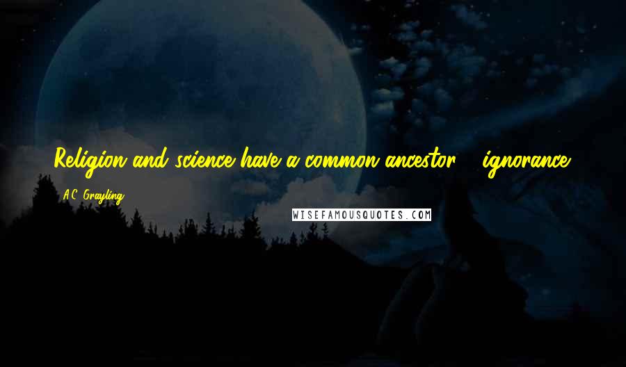 A.C. Grayling Quotes: Religion and science have a common ancestor - ignorance.