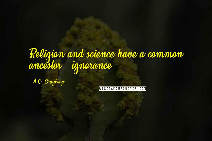 A.C. Grayling Quotes: Religion and science have a common ancestor - ignorance.