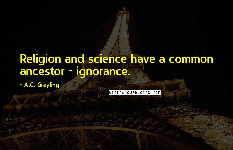 A.C. Grayling Quotes: Religion and science have a common ancestor - ignorance.