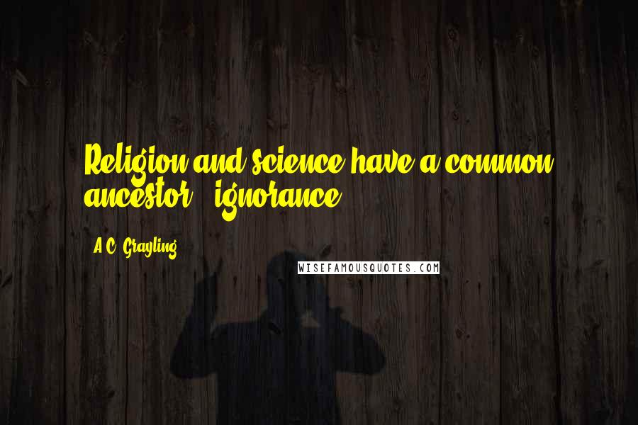 A.C. Grayling Quotes: Religion and science have a common ancestor - ignorance.