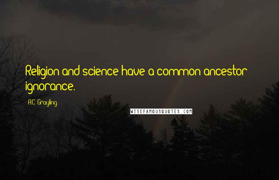 A.C. Grayling Quotes: Religion and science have a common ancestor - ignorance.