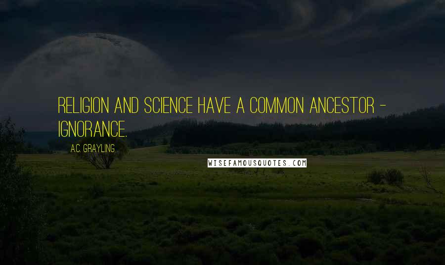 A.C. Grayling Quotes: Religion and science have a common ancestor - ignorance.