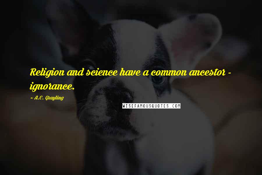 A.C. Grayling Quotes: Religion and science have a common ancestor - ignorance.