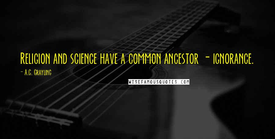 A.C. Grayling Quotes: Religion and science have a common ancestor - ignorance.