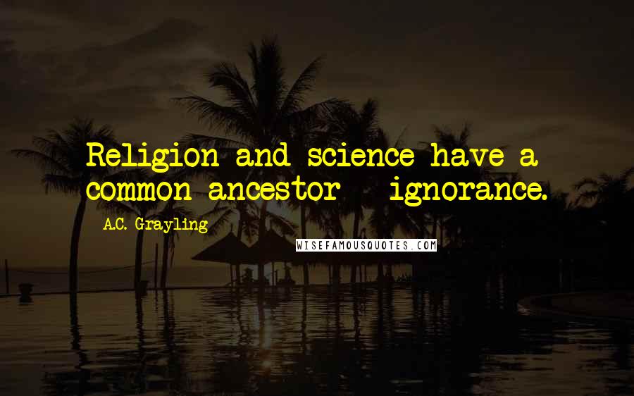 A.C. Grayling Quotes: Religion and science have a common ancestor - ignorance.