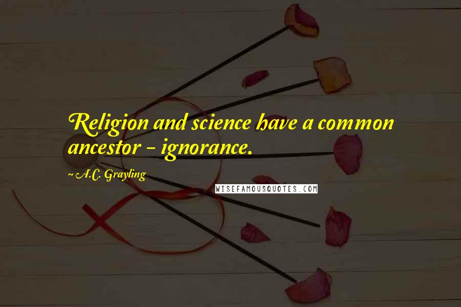 A.C. Grayling Quotes: Religion and science have a common ancestor - ignorance.