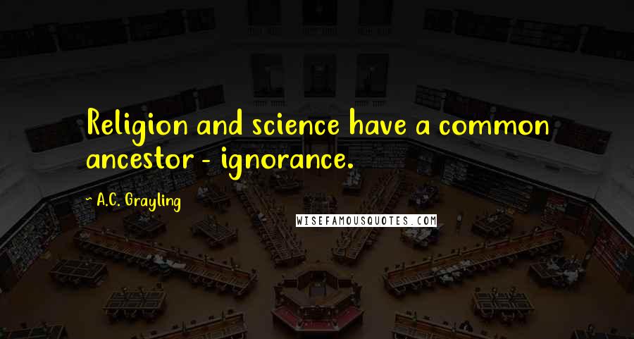 A.C. Grayling Quotes: Religion and science have a common ancestor - ignorance.