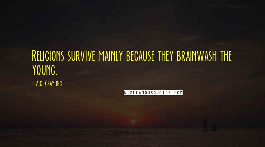 A.C. Grayling Quotes: Religions survive mainly because they brainwash the young.
