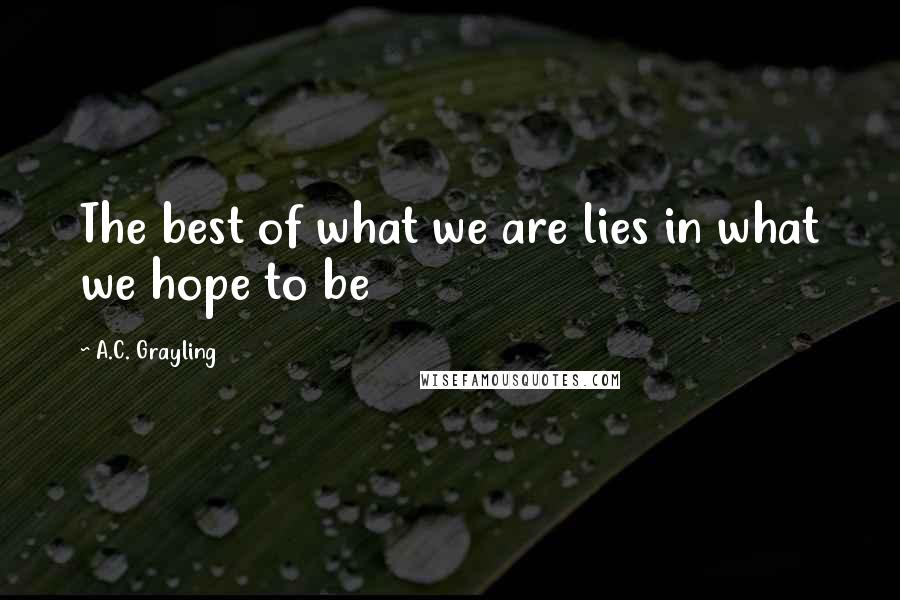 A.C. Grayling Quotes: The best of what we are lies in what we hope to be