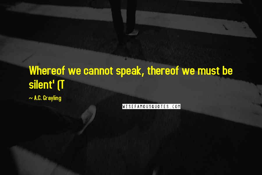 A.C. Grayling Quotes: Whereof we cannot speak, thereof we must be silent' (T