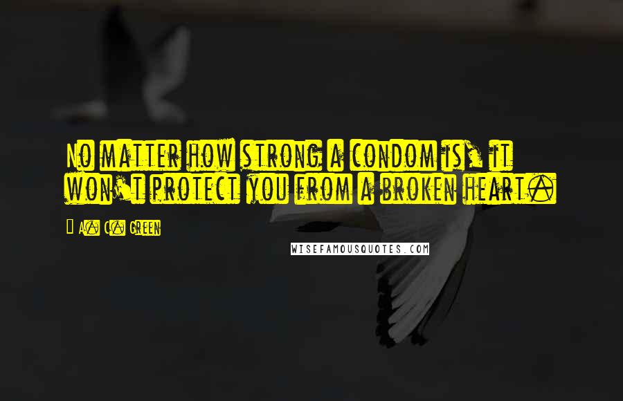 A. C. Green Quotes: No matter how strong a condom is, it won't protect you from a broken heart.