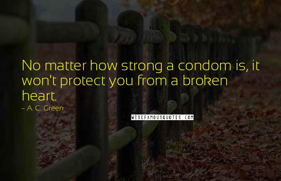 A. C. Green Quotes: No matter how strong a condom is, it won't protect you from a broken heart.