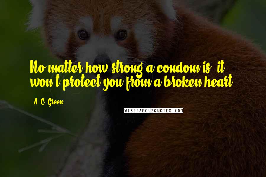 A. C. Green Quotes: No matter how strong a condom is, it won't protect you from a broken heart.