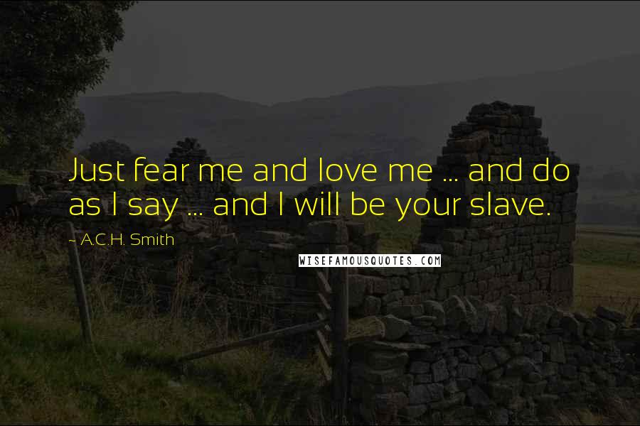 A.C.H. Smith Quotes: Just fear me and love me ... and do as I say ... and I will be your slave.