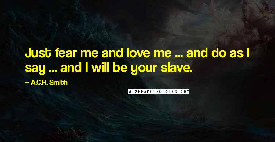 A.C.H. Smith Quotes: Just fear me and love me ... and do as I say ... and I will be your slave.