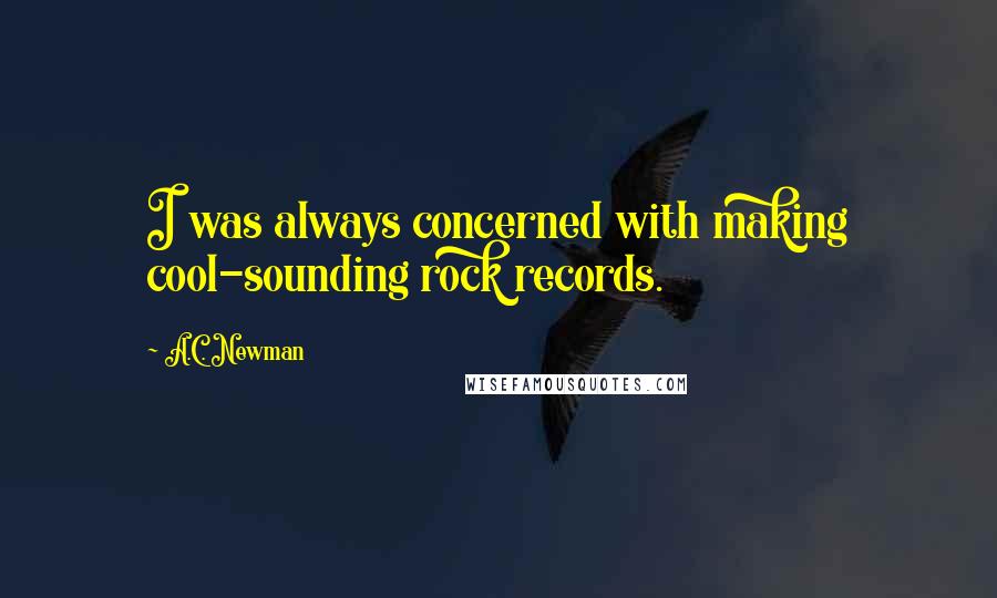 A.C. Newman Quotes: I was always concerned with making cool-sounding rock records.