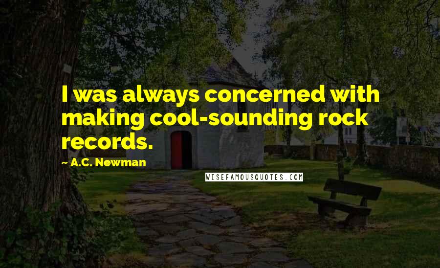 A.C. Newman Quotes: I was always concerned with making cool-sounding rock records.