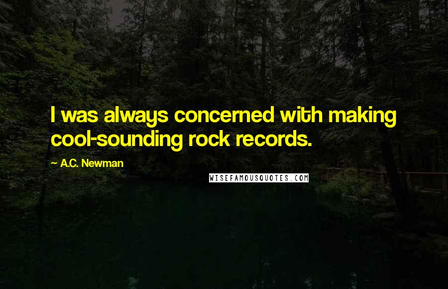 A.C. Newman Quotes: I was always concerned with making cool-sounding rock records.