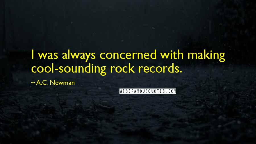 A.C. Newman Quotes: I was always concerned with making cool-sounding rock records.