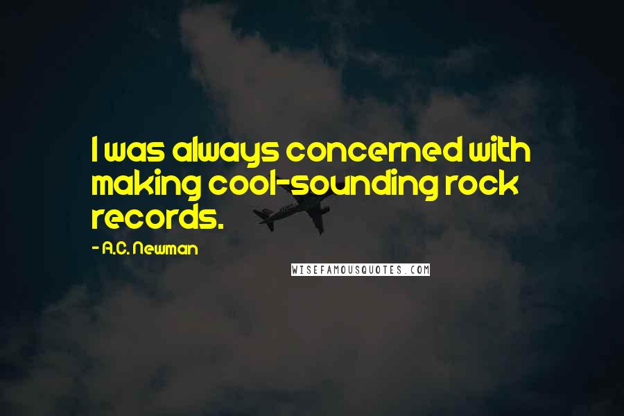 A.C. Newman Quotes: I was always concerned with making cool-sounding rock records.