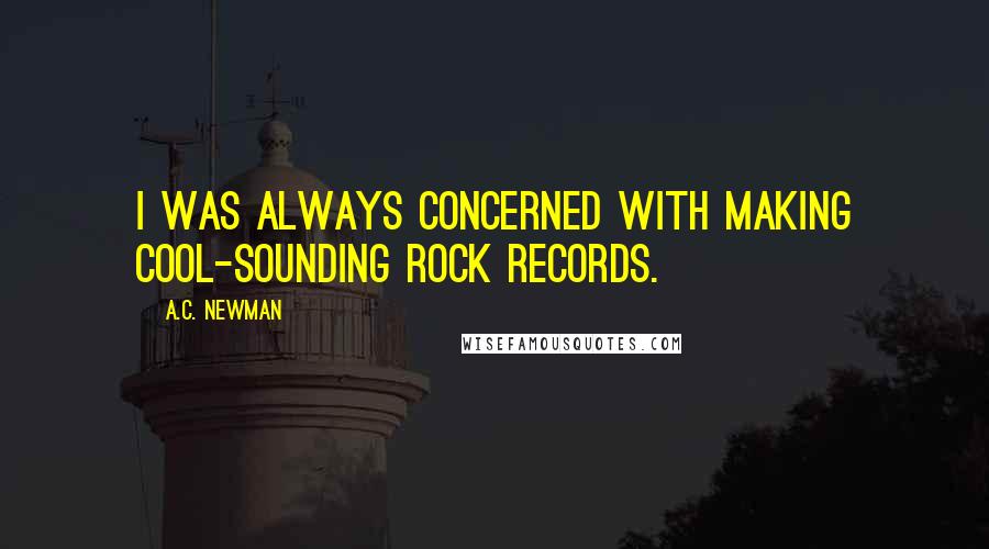 A.C. Newman Quotes: I was always concerned with making cool-sounding rock records.