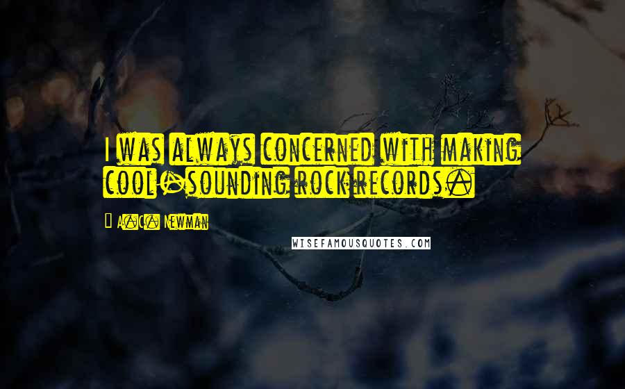 A.C. Newman Quotes: I was always concerned with making cool-sounding rock records.