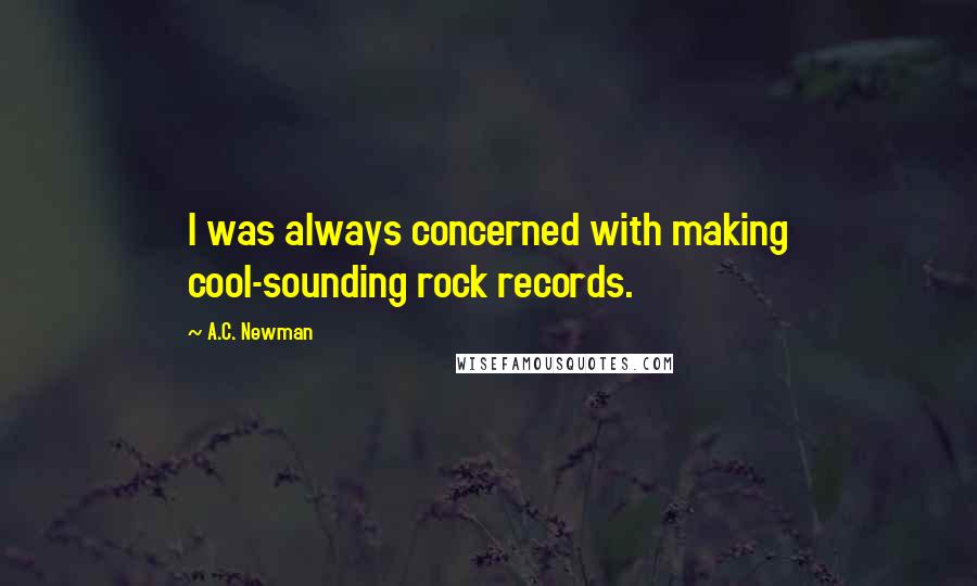 A.C. Newman Quotes: I was always concerned with making cool-sounding rock records.