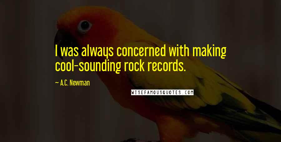 A.C. Newman Quotes: I was always concerned with making cool-sounding rock records.