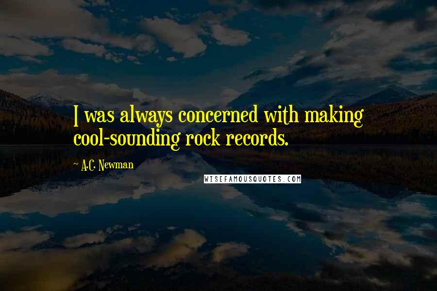 A.C. Newman Quotes: I was always concerned with making cool-sounding rock records.