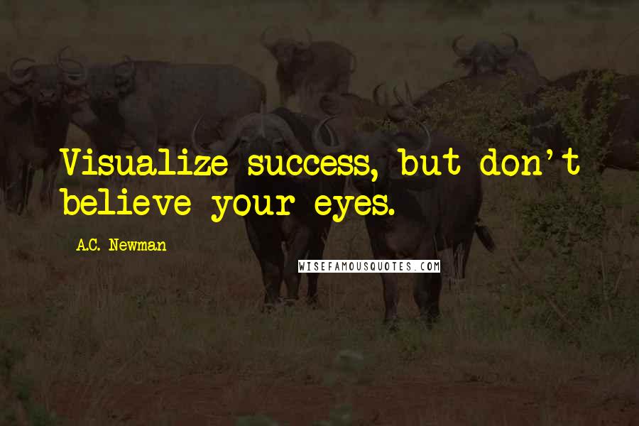 A.C. Newman Quotes: Visualize success, but don't believe your eyes.