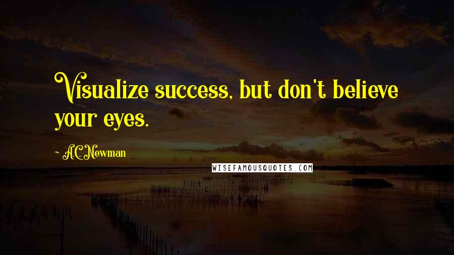 A.C. Newman Quotes: Visualize success, but don't believe your eyes.