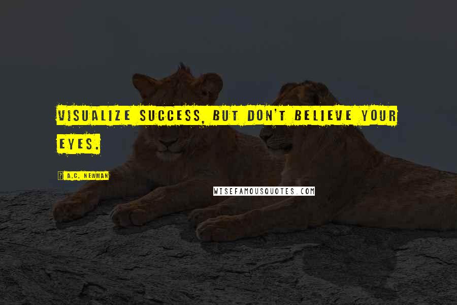 A.C. Newman Quotes: Visualize success, but don't believe your eyes.