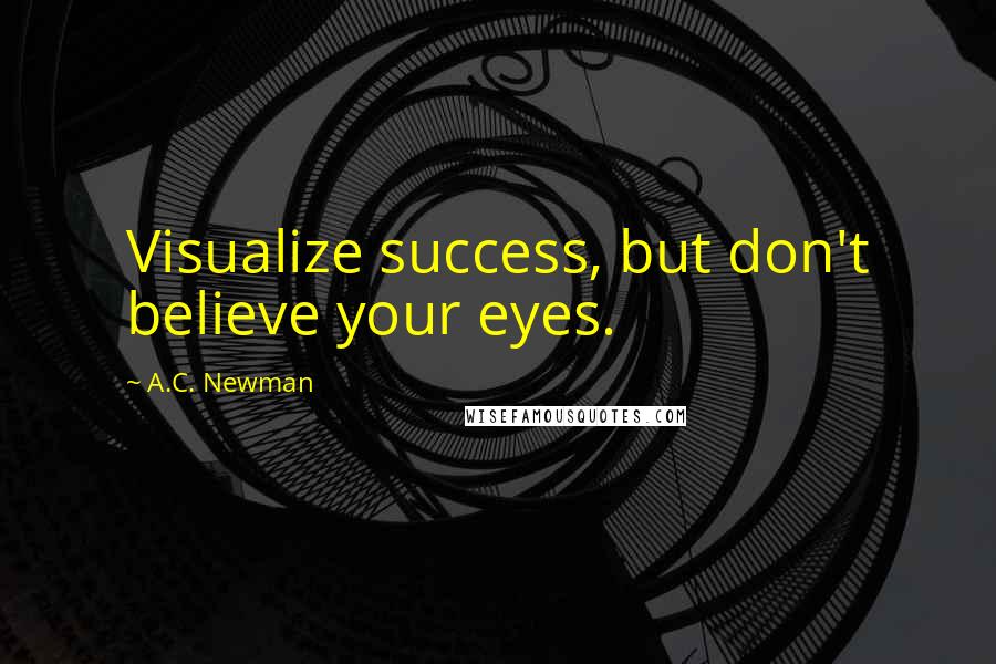 A.C. Newman Quotes: Visualize success, but don't believe your eyes.