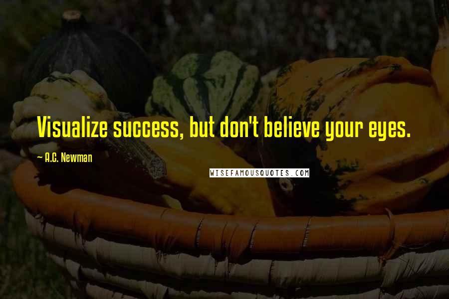 A.C. Newman Quotes: Visualize success, but don't believe your eyes.