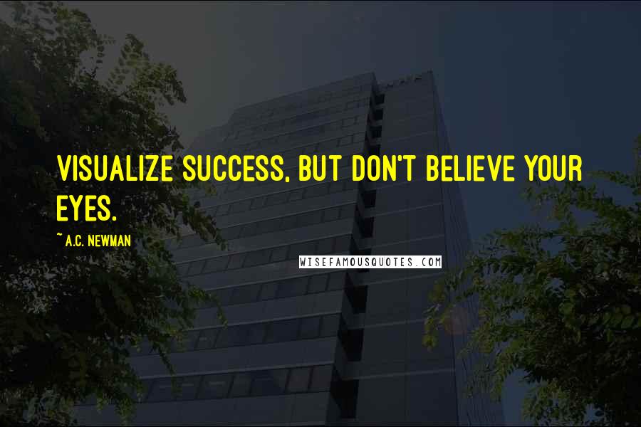 A.C. Newman Quotes: Visualize success, but don't believe your eyes.