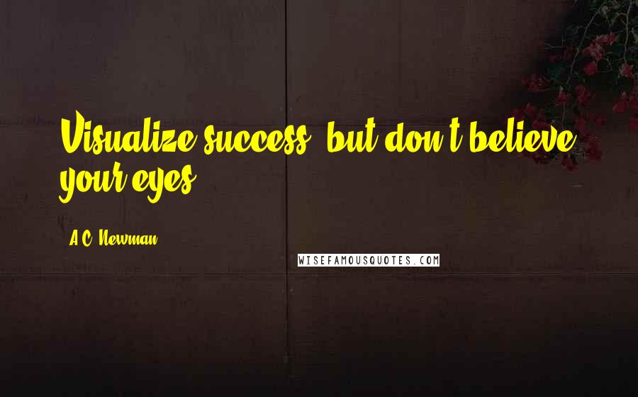 A.C. Newman Quotes: Visualize success, but don't believe your eyes.